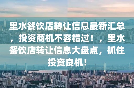 里水餐飲店轉讓信息最新匯總，投資商機不容錯過！，里水餐飲店轉讓信息大盤點，抓住投資良機！
