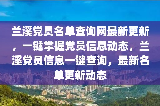 蘭溪黨員名單查詢網最新更新，一鍵掌握黨員信息動態，蘭溪黨員信息一鍵查詢，最新名單更新動態