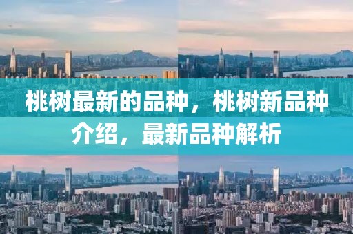 桃樹(shù)最新的品種，桃樹(shù)新品種介紹，最新品種解析