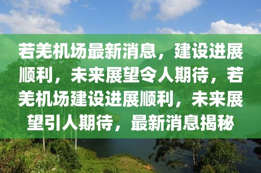 若羌機場最新消息，建設進展順利，未來展望令人期待，若羌機場建設進展順利，未來展望引人期待，最新消息揭秘