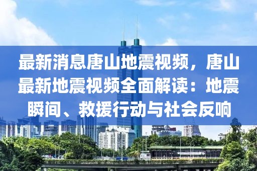 最新消息唐山地震視頻，唐山最新地震視頻全面解讀：地震瞬間、救援行動與社會反響