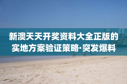 新澳天天開獎資料大全正版的實地方案驗證策略·突發爆料