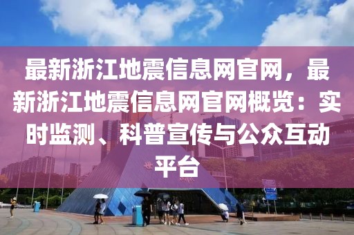 最新浙江地震信息網(wǎng)官網(wǎng)，最新浙江地震信息網(wǎng)官網(wǎng)概覽：實(shí)時(shí)監(jiān)測、科普宣傳與公眾互動平臺