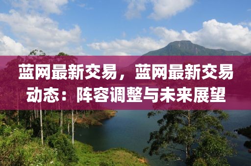藍(lán)網(wǎng)最新交易，藍(lán)網(wǎng)最新交易動(dòng)態(tài)：陣容調(diào)整與未來展望