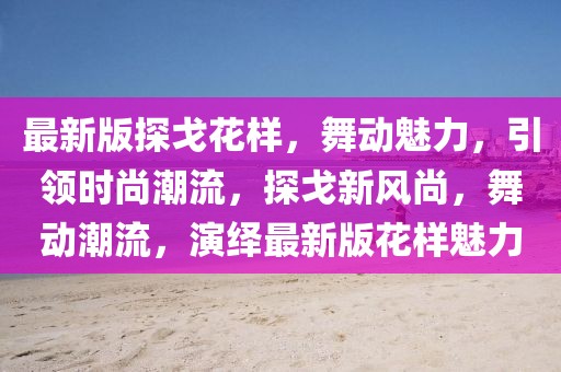 最新版探戈花樣，舞動魅力，引領時尚潮流，探戈新風尚，舞動潮流，演繹最新版花樣魅力