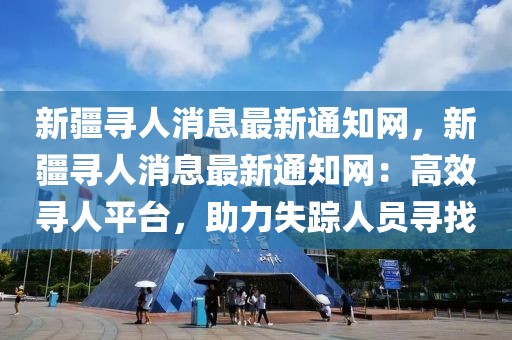 新疆尋人消息最新通知網，新疆尋人消息最新通知網：高效尋人平臺，助力失蹤人員尋找