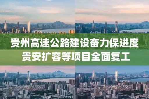 貴州高速公路建設奮力保進度 貴安擴容等項目全面復工