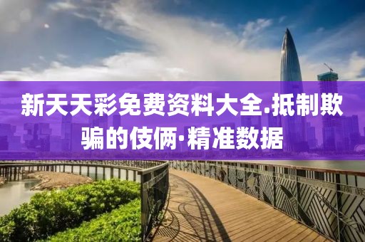 新天天彩免費資料大全.抵制欺騙的伎倆·精準數據