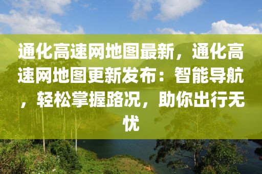 通化高速網(wǎng)地圖最新，通化高速網(wǎng)地圖更新發(fā)布：智能導(dǎo)航，輕松掌握路況，助你出行無憂