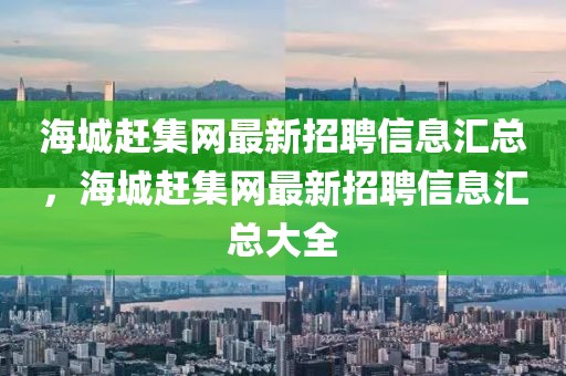 海城趕集網(wǎng)最新招聘信息匯總，海城趕集網(wǎng)最新招聘信息匯總大全