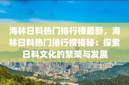 海林日料熱門排行榜最新，海林日料熱門排行榜揭秘：探索日料文化的繁榮與發(fā)展