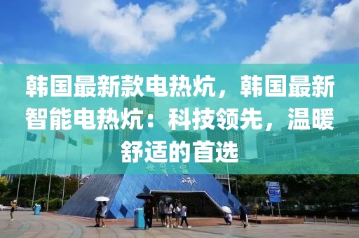 韓國最新款電熱炕，韓國最新智能電熱炕：科技領先，溫暖舒適的首選