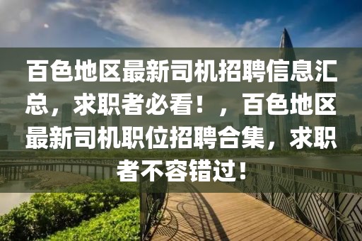 百色地區最新司機招聘信息匯總，求職者必看！，百色地區最新司機職位招聘合集，求職者不容錯過！