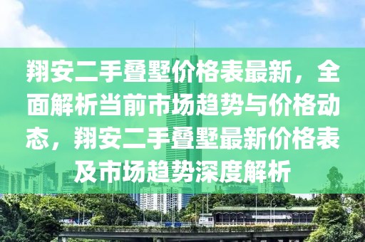 翔安二手疊墅價格表最新，全面解析當前市場趨勢與價格動態，翔安二手疊墅最新價格表及市場趨勢深度解析