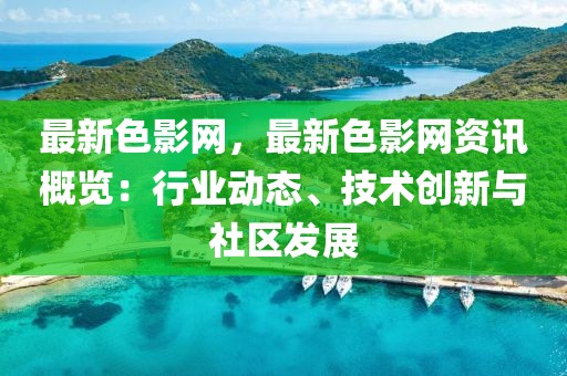 最新色影網，最新色影網資訊概覽：行業動態、技術創新與社區發展