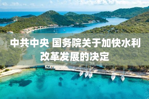 中共中央 國務(wù)院關(guān)于加快水利改革發(fā)展的決定