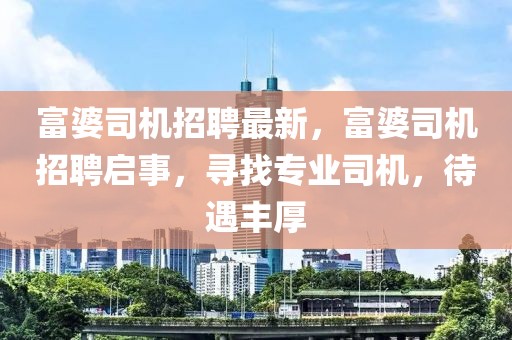 富婆司機(jī)招聘最新，富婆司機(jī)招聘啟事，尋找專業(yè)司機(jī)，待遇豐厚