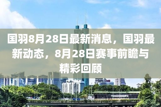國羽8月28日最新消息，國羽最新動(dòng)態(tài)，8月28日賽事前瞻與精彩回顧