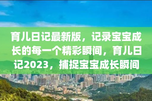 育兒日記最新版，記錄寶寶成長的每一個精彩瞬間，育兒日記2023，捕捉寶寶成長瞬間