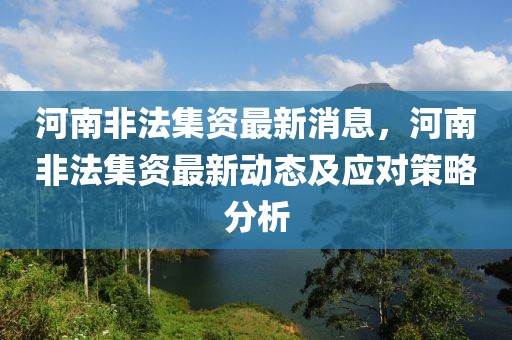 河南非法集資最新消息，河南非法集資最新動態及應對策略分析