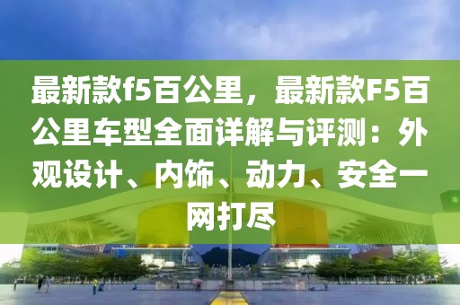 最新款f5百公里，最新款F5百公里車型全面詳解與評測：外觀設(shè)計、內(nèi)飾、動力、安全一網(wǎng)打盡