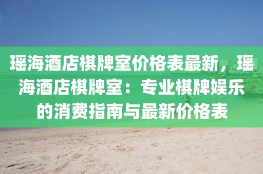 瑤海酒店棋牌室價格表最新，瑤海酒店棋牌室：專業(yè)棋牌娛樂的消費指南與最新價格表