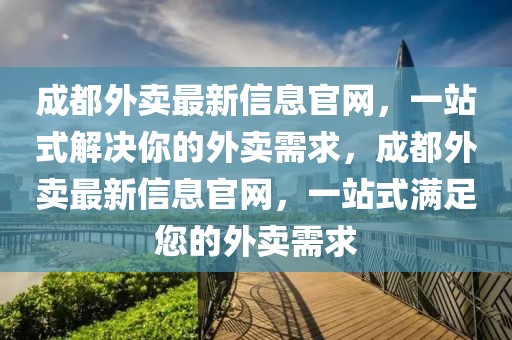 成都外賣最新信息官網，一站式解決你的外賣需求，成都外賣最新信息官網，一站式滿足您的外賣需求