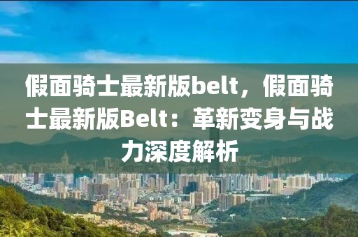 假面騎士最新版belt，假面騎士最新版Belt：革新變身與戰力深度解析