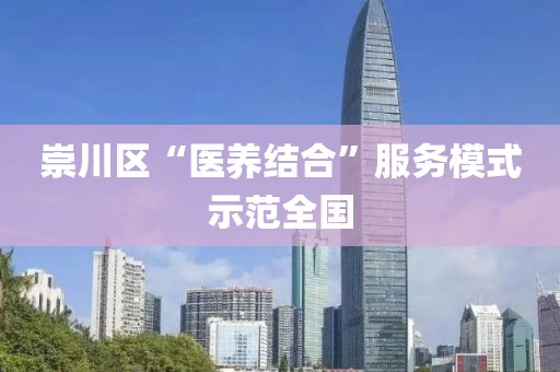 崇川區(qū)“醫(yī)養(yǎng)結(jié)合”服務(wù)模式示范全國(guó)