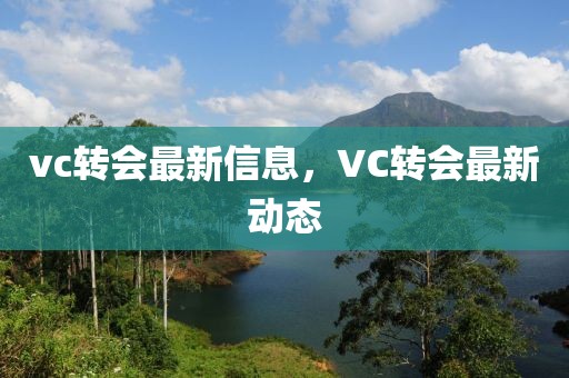vc轉(zhuǎn)會最新信息，VC轉(zhuǎn)會最新動態(tài)
