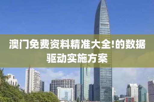 澳門免費資料精準大全!的數(shù)據(jù)驅(qū)動實施方案