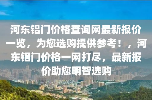 河?xùn)|鋁門價格查詢網(wǎng)最新報價一覽，為您選購提供參考！，河?xùn)|鋁門價格一網(wǎng)打盡，最新報價助您明智選購