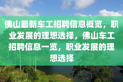 佛山最新車工招聘信息概覽，職業發展的理想選擇，佛山車工招聘信息一覽，職業發展的理想選擇